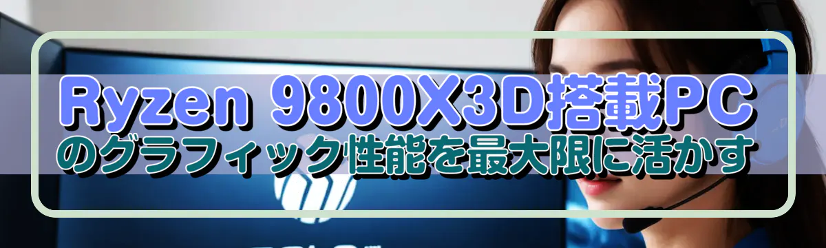 Ryzen&nbsp;9800X3D搭載PCのグラフィック性能を最大限に活かす