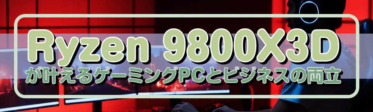Ryzen&nbsp;9800X3Dが叶えるゲーミングPCとビジネスの両立