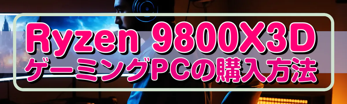 Ryzen 9800X3DゲーミングPCの購入方法