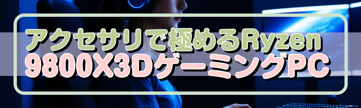 アクセサリで極めるRyzen 9800X3DゲーミングPC