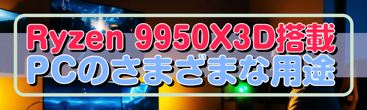 Ryzen 9950X3D搭載PCのさまざまな用途