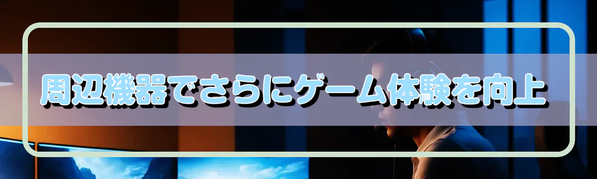 周辺機器でさらにゲーム体験を向上