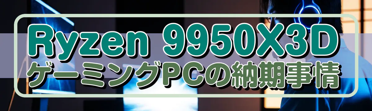 Ryzen 9950X3DゲーミングPCの納期事情