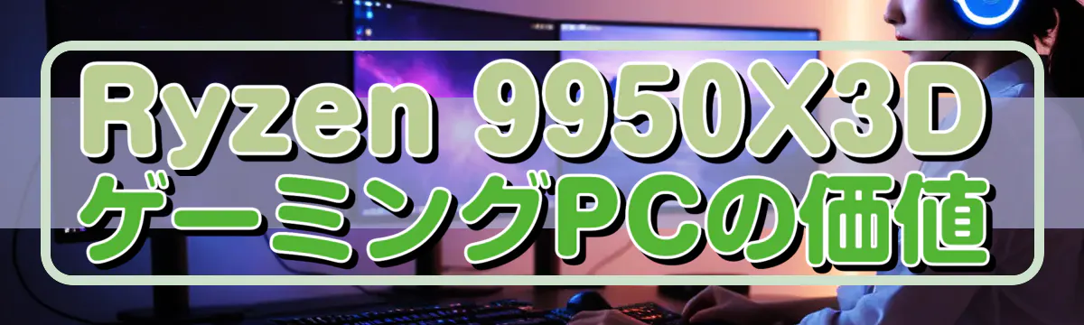 Ryzen 9950X3DゲーミングPCの価値