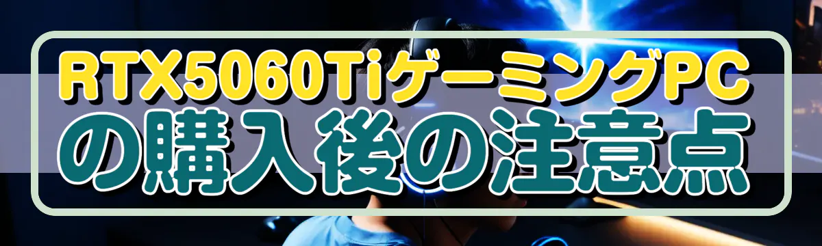 RTX5060TiゲーミングPCの購入後の注意点