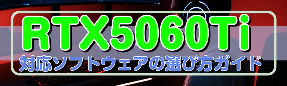 RTX5060Ti対応ソフトウェアの選び方ガイド