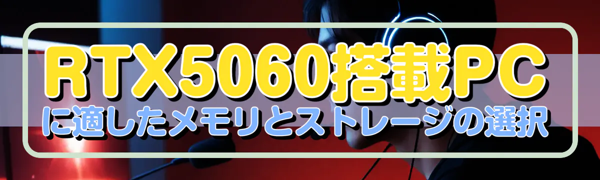 RTX5060搭載PCに適したメモリとストレージの選択