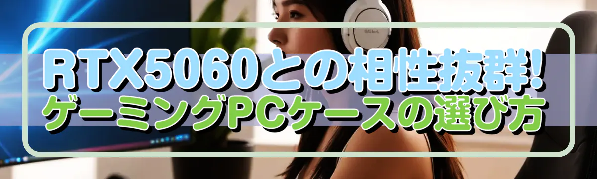 RTX5060との相性抜群! ゲーミングPCケースの選び方