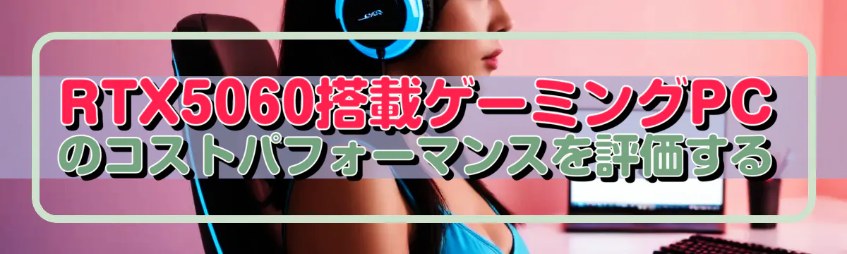 RTX5060搭載ゲーミングPCのコストパフォーマンスを評価する