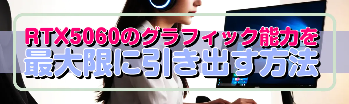 RTX5060のグラフィック能力を最大限に引き出す方法