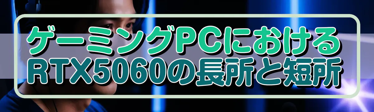 ゲーミングPCにおけるRTX5060の長所と短所