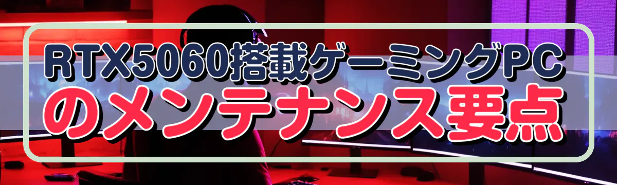 RTX5060搭載ゲーミングPCのメンテナンス要点