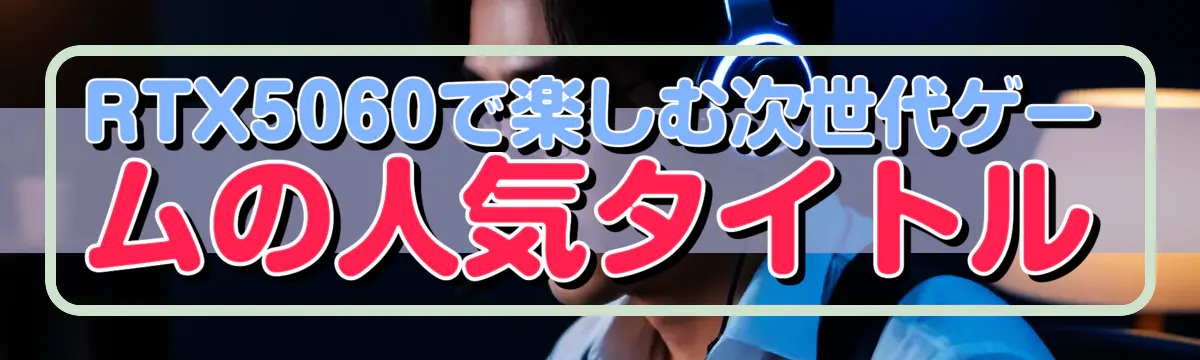 RTX5060で楽しむ次世代ゲームの人気タイトル