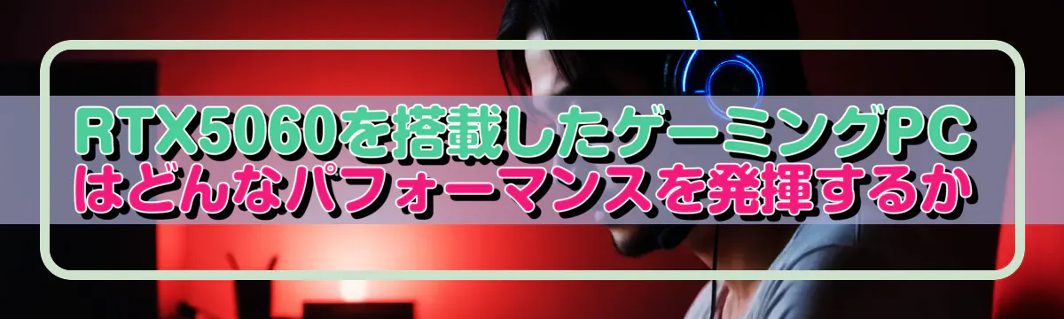 RTX5060を搭載したゲーミングPCはどんなパフォーマンスを発揮するか
