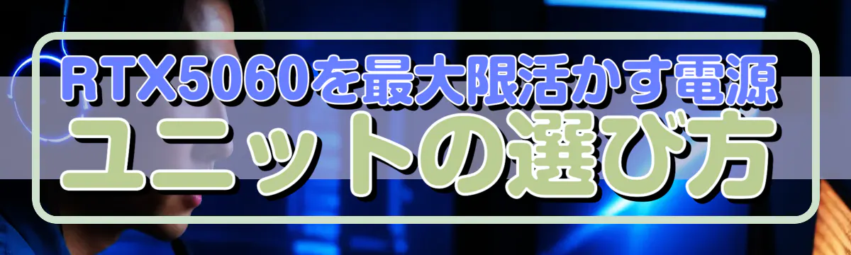 RTX5060を最大限活かす電源ユニットの選び方