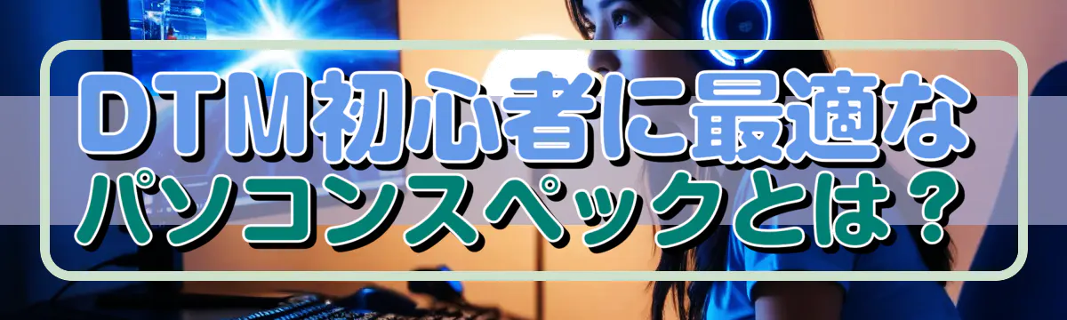 DTM初心者に最適なパソコンスペックとは?