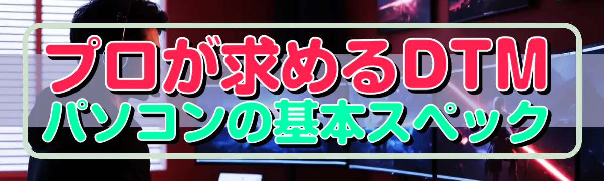 プロが求めるDTMパソコンの基本スペック