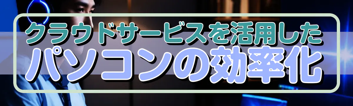 クラウドサービスを活用したパソコンの効率化