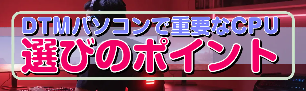 DTMパソコンで重要なCPU選びのポイント