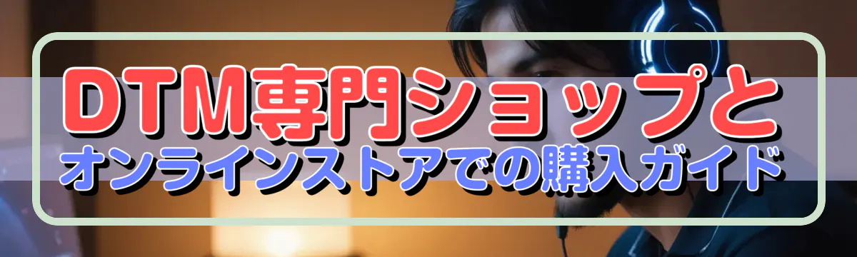 DTM専門ショップとオンラインストアでの購入ガイド