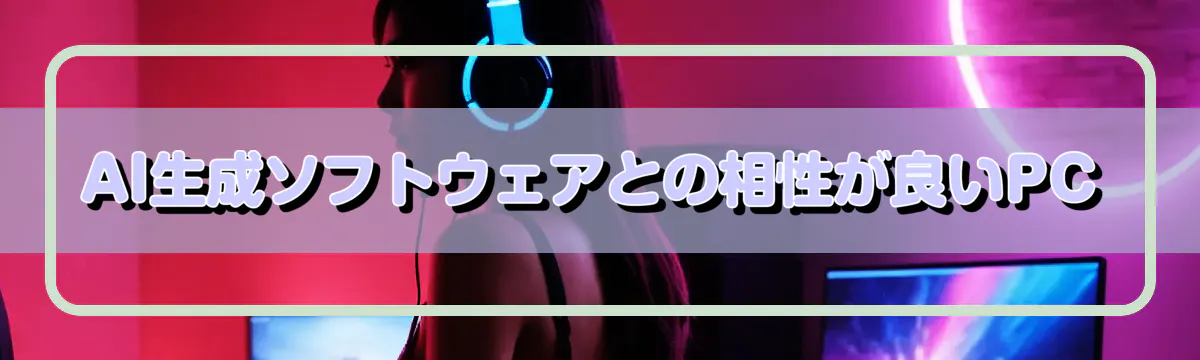 AI生成ソフトウェアとの相性が良いPC