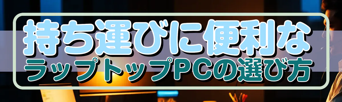 持ち運びに便利なラップトップPCの選び方