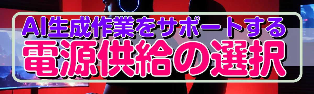 AI生成作業をサポートする電源供給の選択