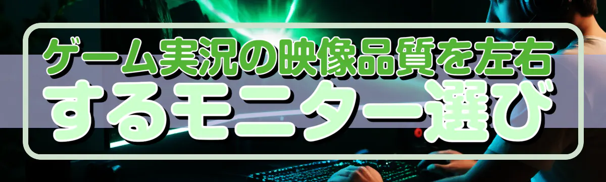 ゲーム実況の映像品質を左右するモニター選び