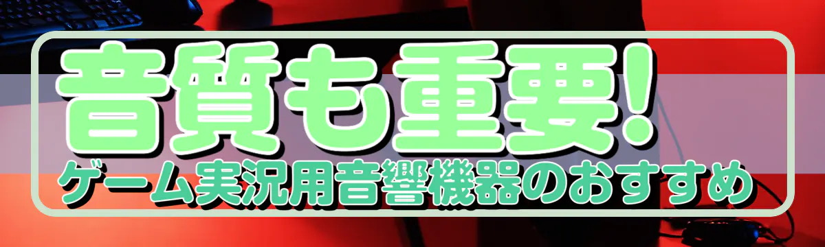 音質も重要! ゲーム実況用音響機器のおすすめ