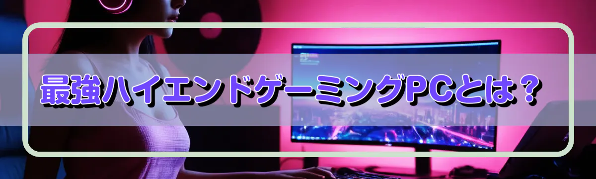 最強ハイエンドゲーミングPCとは？
