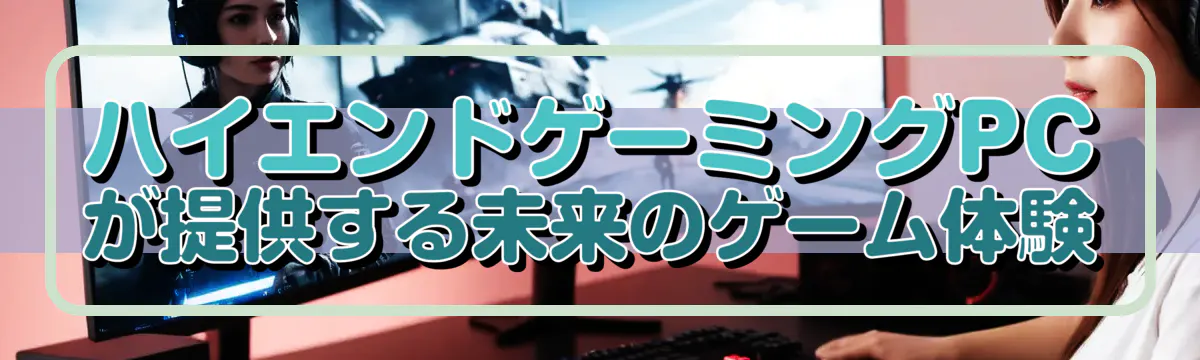 ハイエンドゲーミングPCが提供する未来のゲーム体験