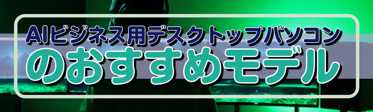 AIビジネス用デスクトップパソコンのおすすめモデル