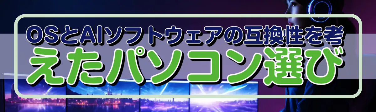 OSとAIソフトウェアの互換性を考えたパソコン選び
