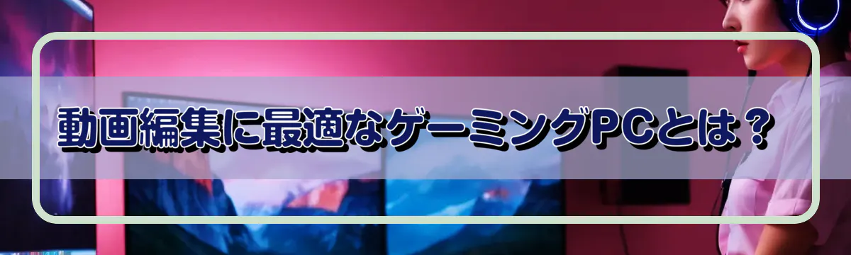動画編集に最適なゲーミングPCとは？