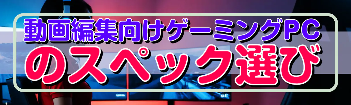 動画編集向けゲーミングPCのスペック選び