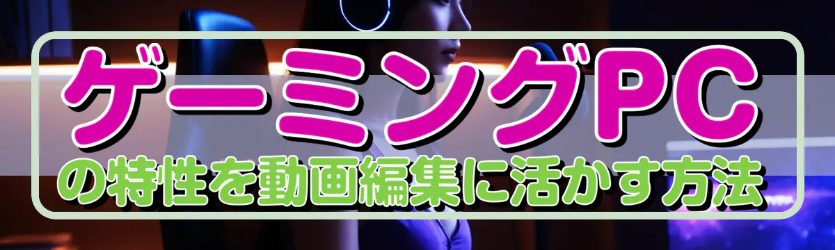 ゲーミングPCの特性を動画編集に活かす方法