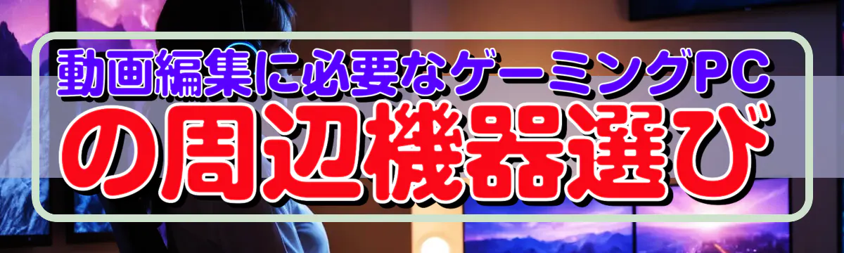 動画編集に必要なゲーミングPCの周辺機器選び
