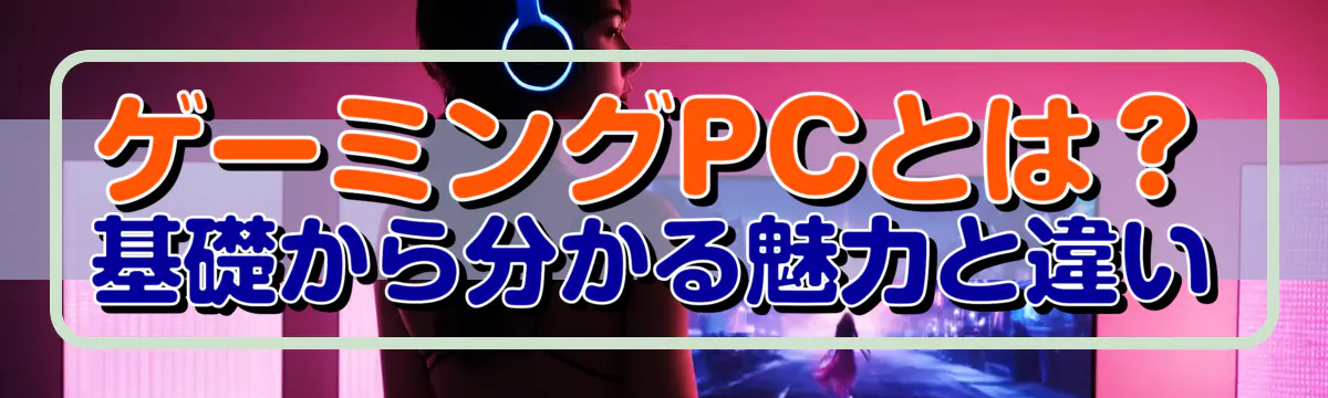ゲーミングPCとは？ 基礎から分かる魅力と違い