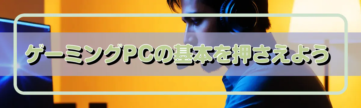 ゲーミングPCの基本を押さえよう