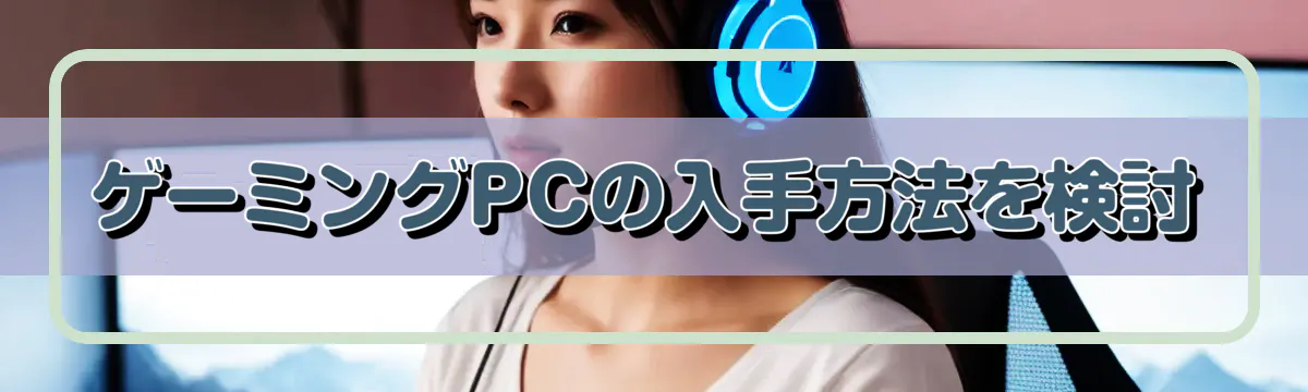 ゲーミングPCの入手方法を検討
