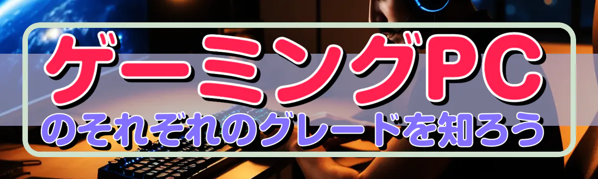 ゲーミングPCのそれぞれのグレードを知ろう