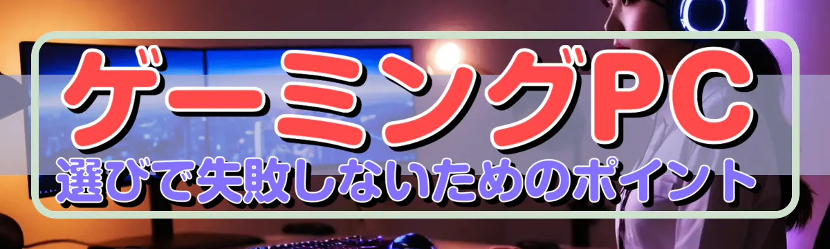 ゲーミングPC選びで失敗しないためのポイント