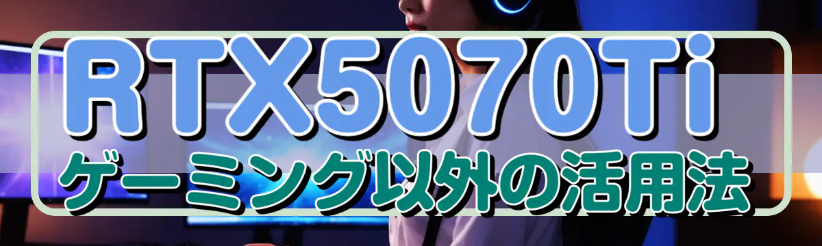 RTX5070Ti ゲーミング以外の活用法