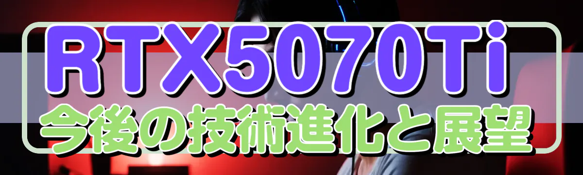 RTX5070Ti 今後の技術進化と展望
