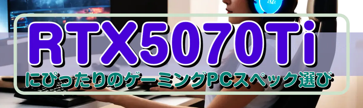 RTX5070TiにぴったりのゲーミングPCスペック選び