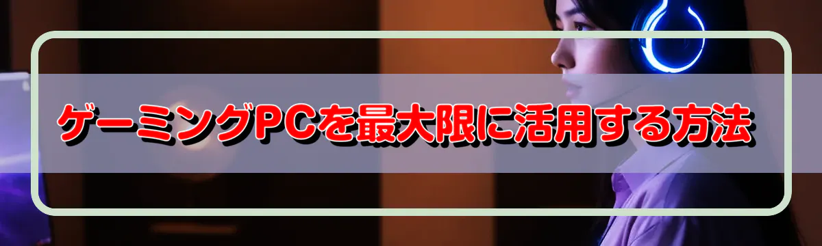 ゲーミングPCを最大限に活用する方法