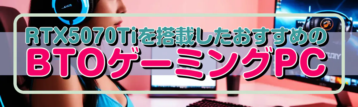 RTX5070Tiを搭載したおすすめのBTOゲーミングPC
