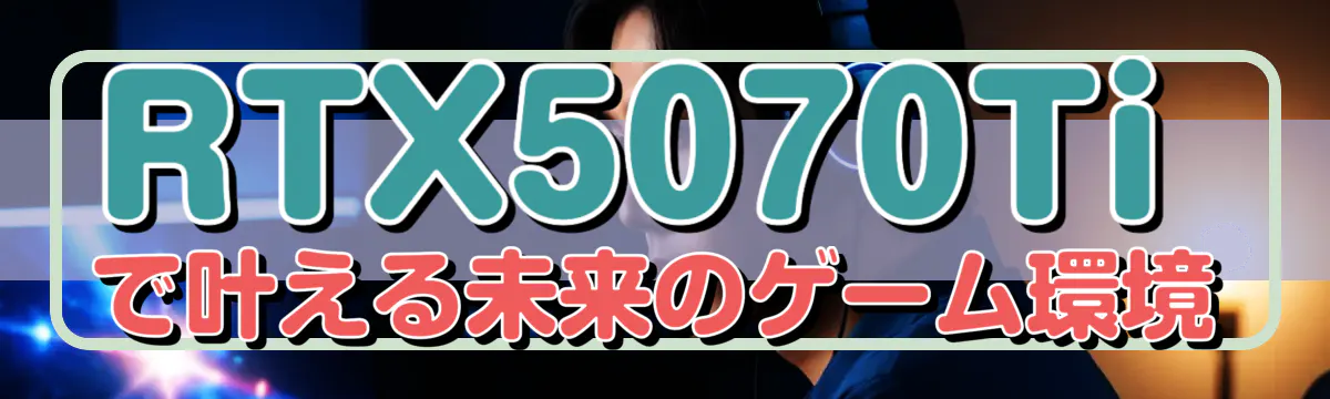 RTX5070Tiで叶える未来のゲーム環境