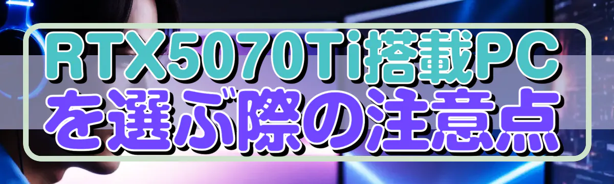 RTX5070Ti搭載PCを選ぶ際の注意点