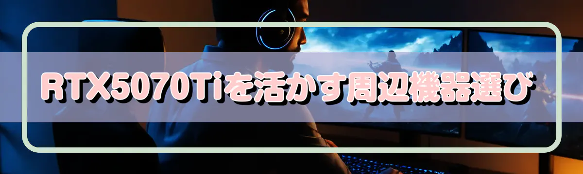 RTX5070Tiを活かす周辺機器選び